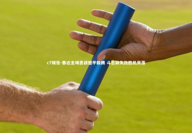 c7娱乐-泰达主场苦战憾平毅腾 斗志缺失致胜机旁落