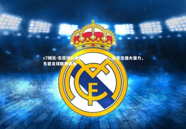 c7娱乐-东亚球队争做国际赛事黑马，迸发出强大潜力，东亚足球联赛排名