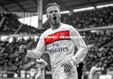 c7娱乐-从库尔勒到五棵松，胡金秋的篮球奇幻漂流