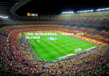 c7娱乐-.波尔多队员发挥出色，一举战胜对手，波尔多球队比赛结果