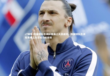 c7娱乐-韩国球队在洲际赛场上大获成功，韩国球队在洲际赛场上大获成功的球员