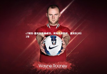 c7娱乐-重庆队逆袭成功，艰难获得胜利，重庆队2021年