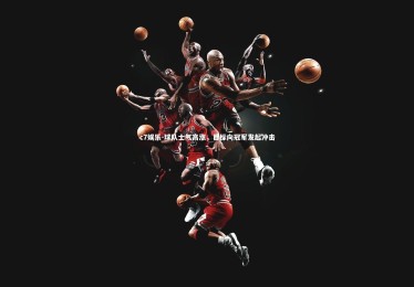 c7娱乐-球队士气高涨，目标向冠军发起冲击