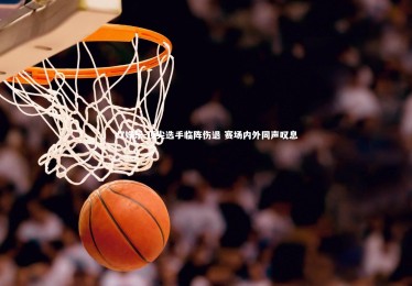 c7娱乐-顶尖选手临阵伤退 赛场内外同声叹息