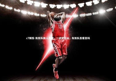 c7娱乐-灰熊队新人亮相，一战定江山，灰熊队百度百科