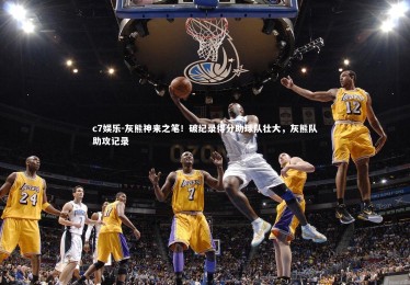c7娱乐-灰熊神来之笔！破纪录得分助球队壮大，灰熊队助攻记录