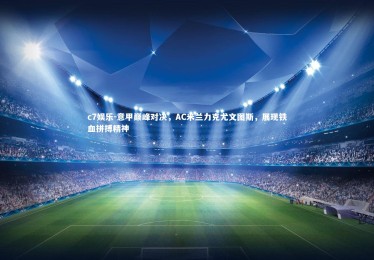c7娱乐-意甲巅峰对决，AC米兰力克尤文图斯，展现铁血拼搏精神