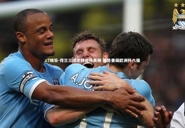 c7娱乐-荷兰三球逆转北马其顿 强势晋级欧洲杯八强