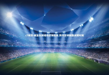 c7娱乐-掘金队铜墙铁壁锁胜局 防守坚韧制霸关键时刻