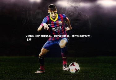 c7娱乐-拜仁慑服对手，豪取欧冠胜利，拜仁公布欧冠大名单