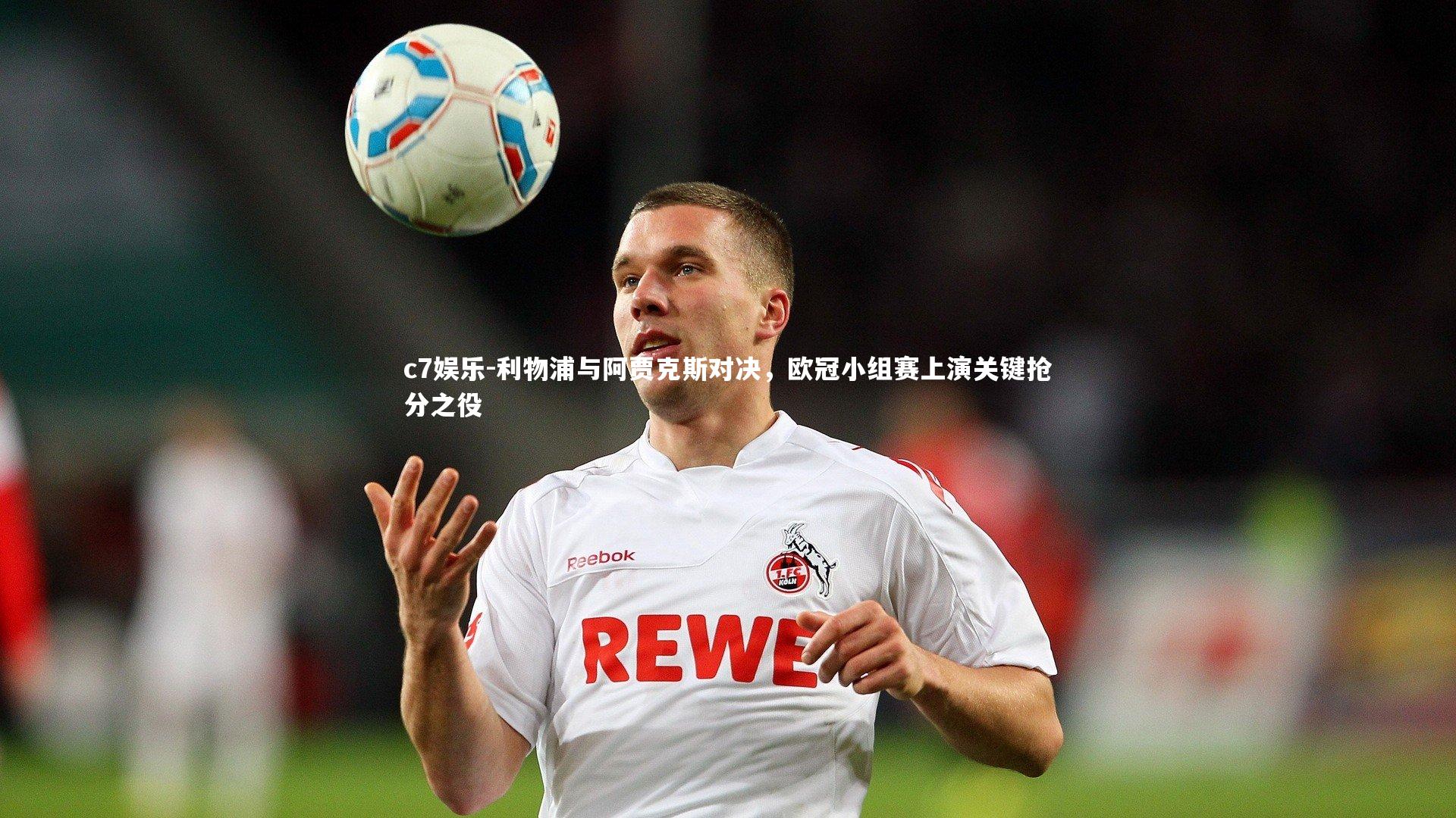 利物浦与阿贾克斯对决，欧冠小组赛上演关键抢分之役