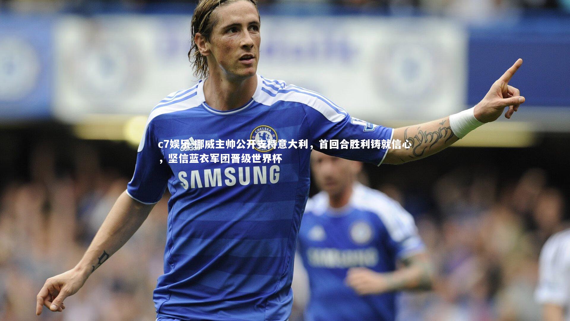 挪威主帅公开支持意大利,首回合胜利铸就信心,坚信蓝衣军团晋级世界杯